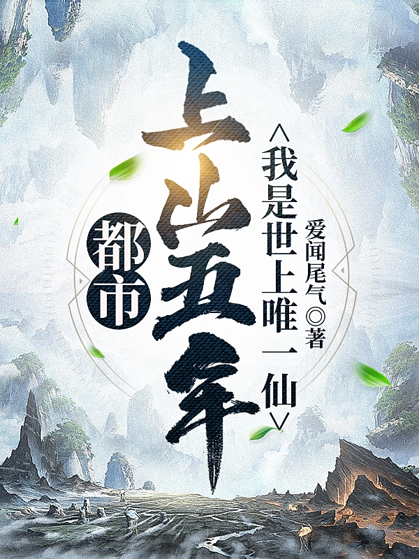 都市：上山五年，我是世上唯一仙小说，都市：上山五年，我是世上唯一仙全文在线阅读