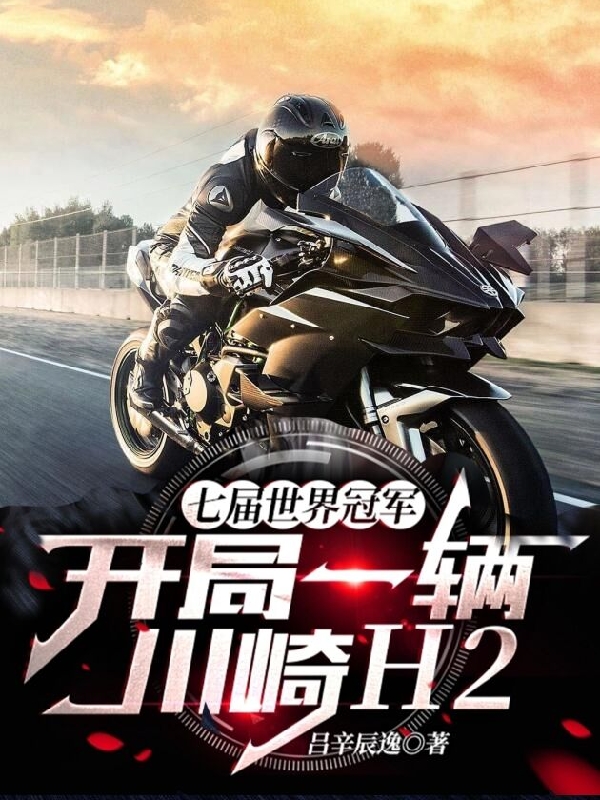 《七届世界冠军，开局一辆川崎H2》全集免费在线阅读（林衍李瑜涵）