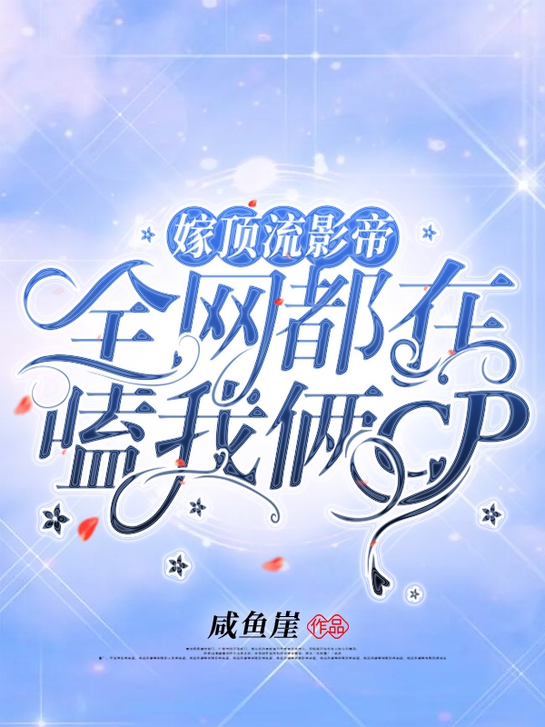 嫁顶流影帝，全网都在嗑我俩CP小说免费资源，嫁顶流影帝，全网都在嗑我俩CP在线阅读-美文小说