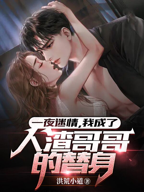 《一夜迷情，我成了人渣哥哥的替身》小说全文在线试读，《一夜迷情，我成了人渣哥哥的替身》最新章节目录