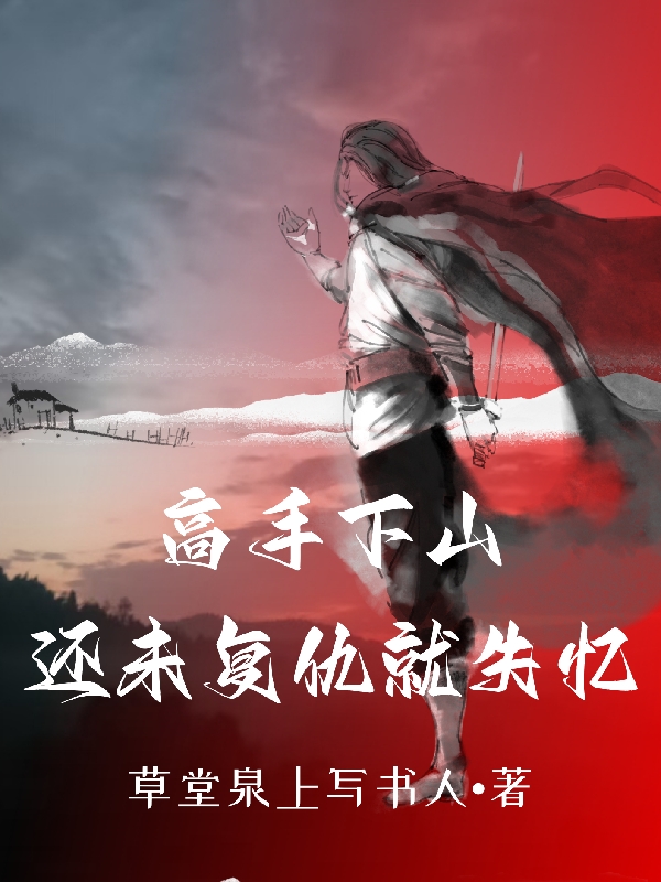 高手下山：還未複仇就失憶