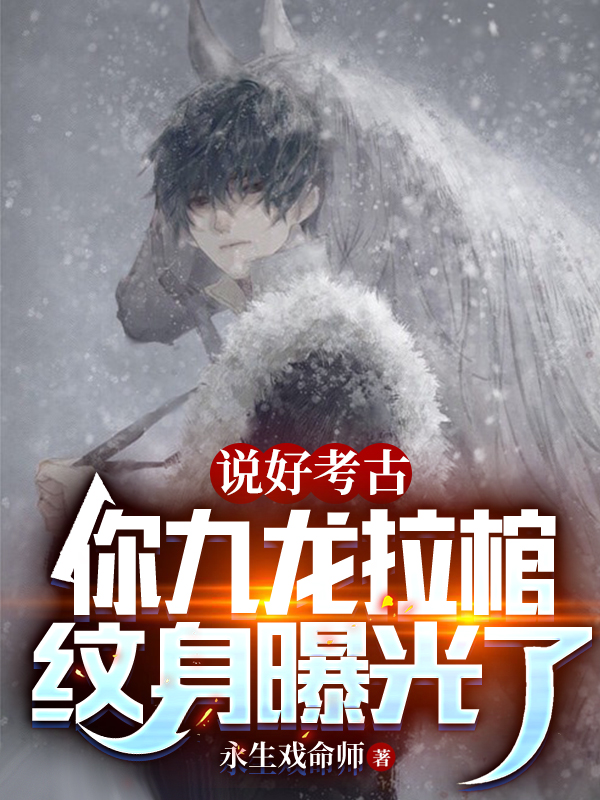 霍暨临雪莉杨小说说好考古，你九龙拉棺纹身曝光了全文免费阅读