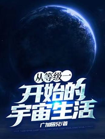 从等级一开始的宇宙生活免费阅读，从等级一开始的宇宙生活卢适七号-优文网