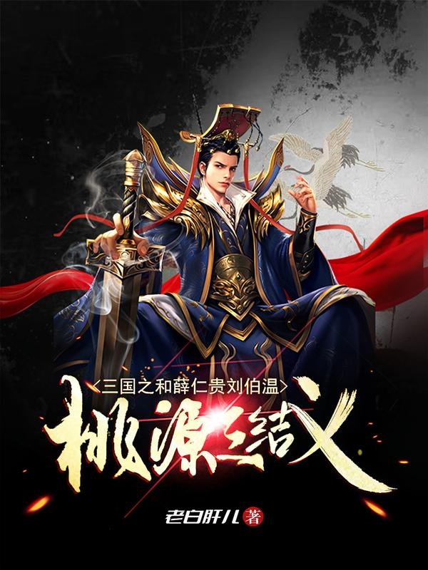 三国之和薛仁贵刘伯温桃源三结义小说，三国之和薛仁贵刘伯温桃源三结义刘昊