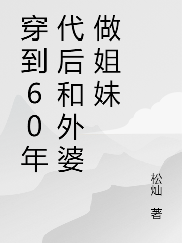 小说《穿到60年代后和外婆做姐妹》在线全文阅读