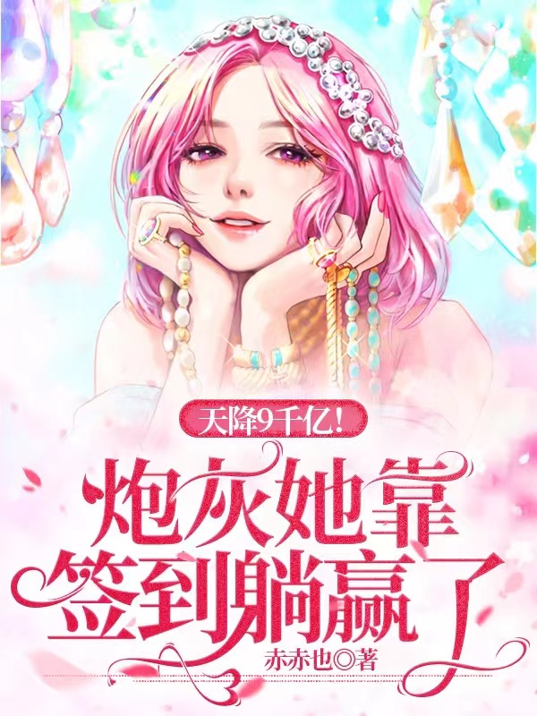 《天降9千亿！炮灰她靠签到躺赢了》小说全文在线试读，《天降9千亿！炮灰她靠签到躺赢了》最新章节目录