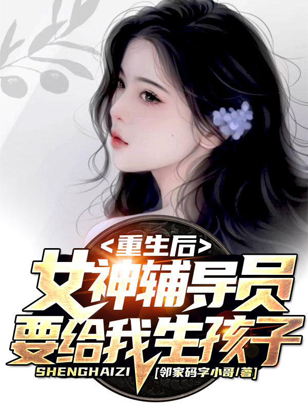 重生后，女神辅导员要给我生孩子陈江河徐芷惜，重生后，女神辅导员要给我生孩子小说免费阅读