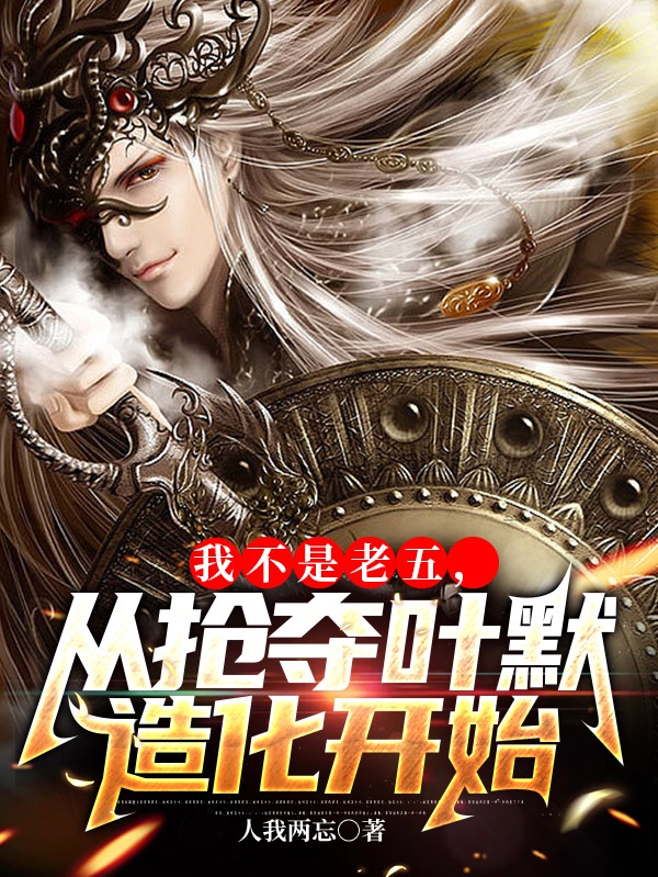 莫问天叶默小说我不是老五：从抢夺叶默造化开始无广告阅读