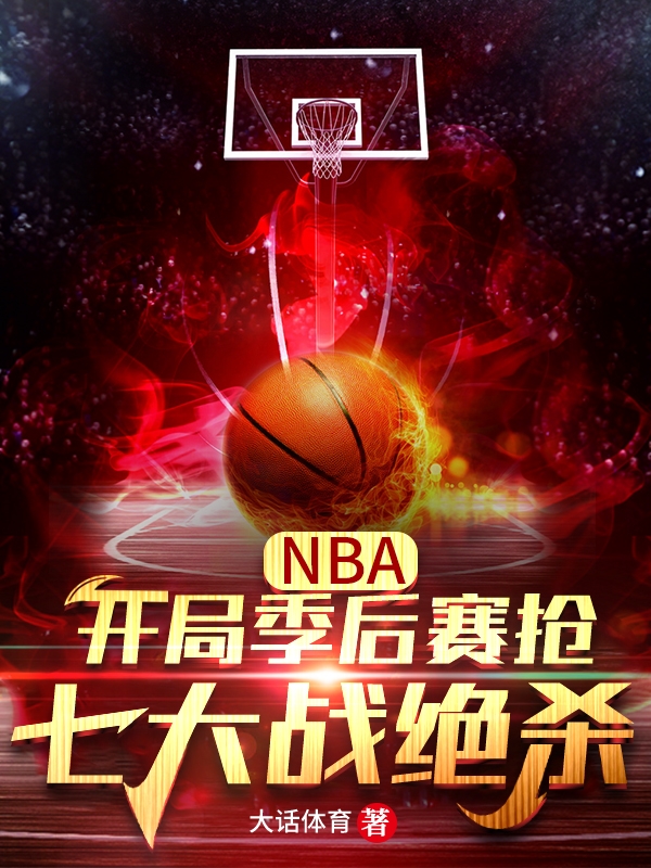 NBA：开局季后赛抢七大战绝杀小说，NBA：开局季后赛抢七大战绝杀免费阅读