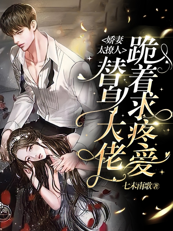 娇妻太撩人，替身大佬跪着求疼爱最新章节，娇妻太撩人，替身大佬跪着求疼爱全文在线阅读