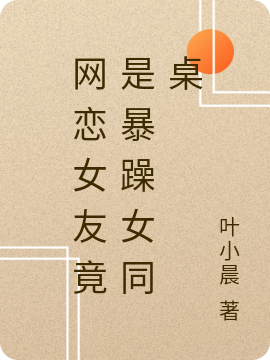 已完结小说《网恋女友竟是暴躁女同桌》全章节在线阅读