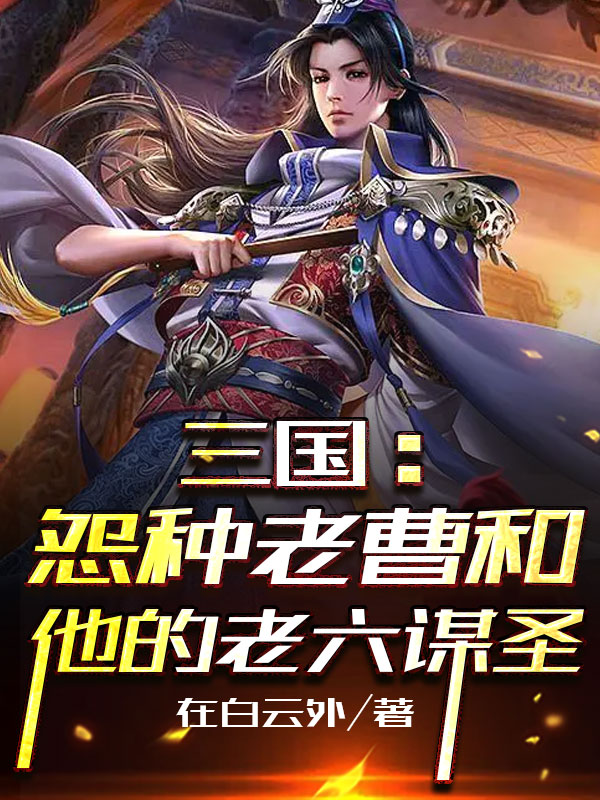 三国：怨种老曹和他的老六谋圣刘靖，三国：怨种老曹和他的老六谋圣全文在线阅读