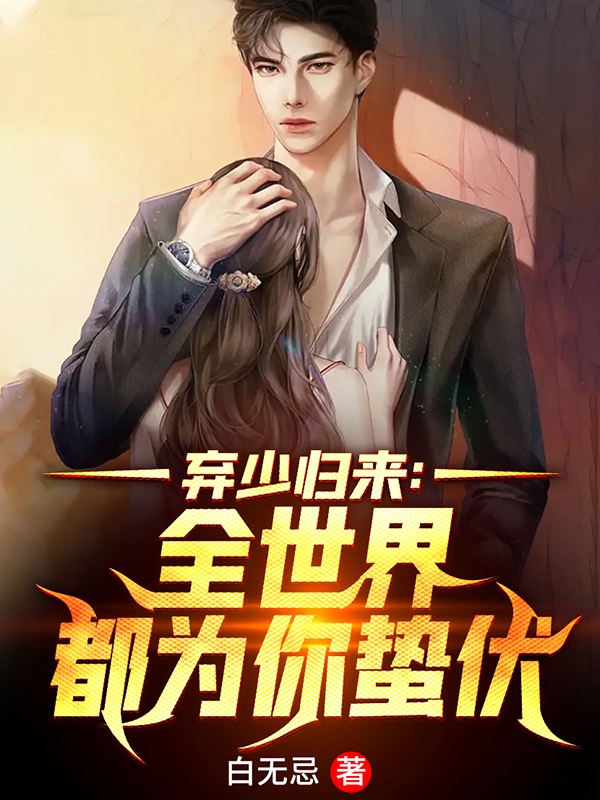 已完结小说《弃少归来：全世界都为你蛰伏》全文免费阅读