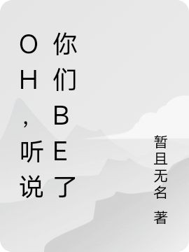 Oh，听说你们be了免费阅读，Oh，听说你们be了全文在线阅读