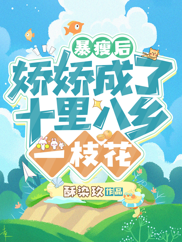 暴瘦后，娇娇成了十里八乡一枝花小说，暴瘦后，娇娇成了十里八乡一枝花在线阅读-个性文学