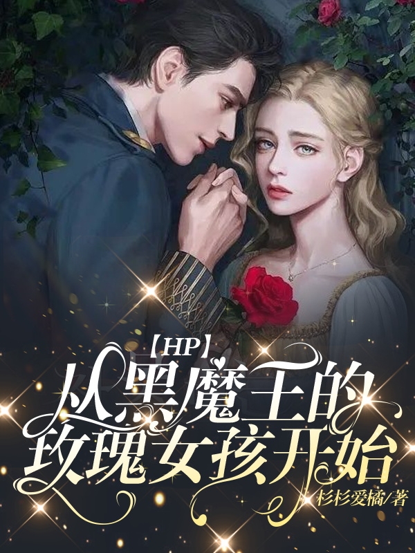 已完结小说【HP】从黑魔王的玫瑰女孩开始全文免费阅读