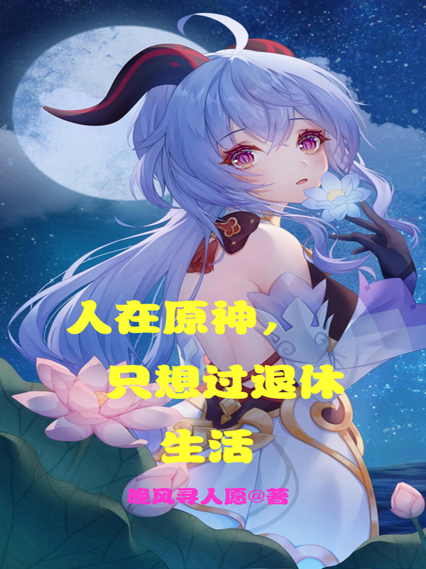 人在原神，只想过退休生活最新章节（洛云甘雨小说全文阅读）-够力荐小说推荐网