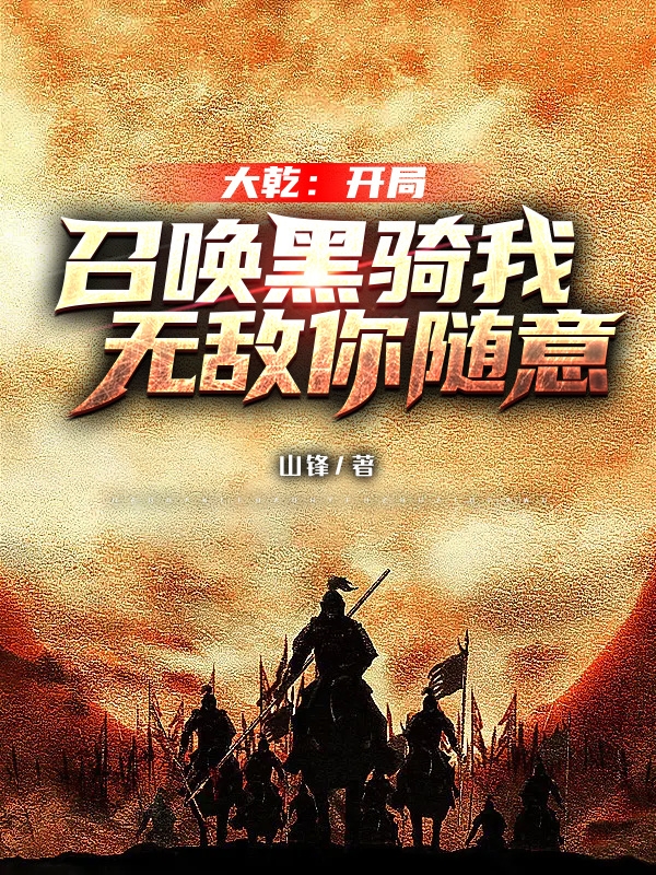 大乾：开局召唤黑骑我无敌你随意凌战天在线全文免费阅读