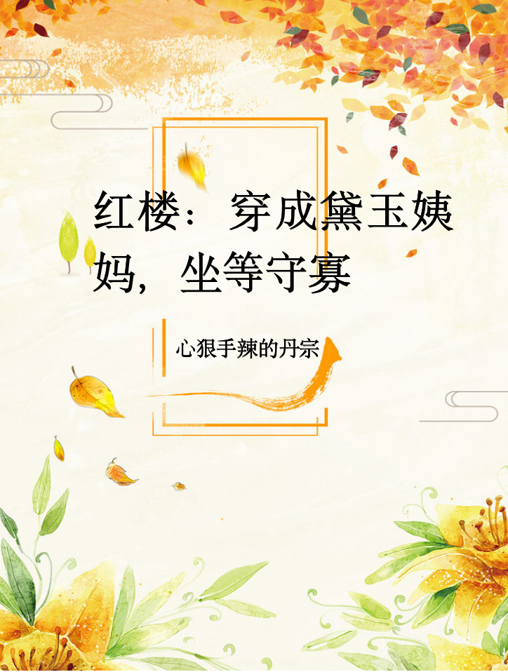 红楼：穿成黛玉姨妈，坐等守寡小说，红楼：穿成黛玉姨妈，坐等守寡免费阅读