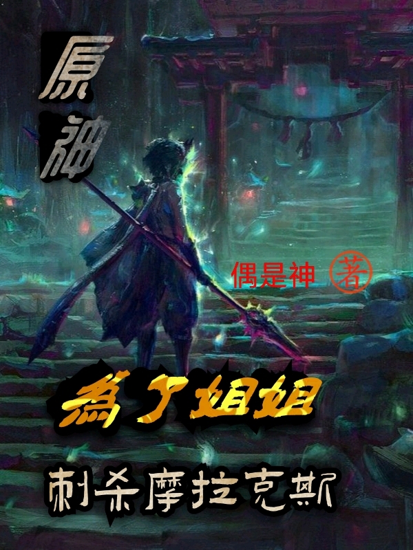 原神：为了姐姐，刺杀摩拉克斯免费阅读