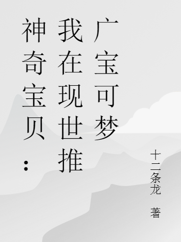 李秦小说全文免费阅读神奇宝贝：我在现世推广宝可梦最新章节阅读