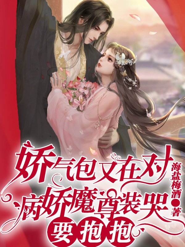 娇气包又在对病娇魔尊装哭要抱抱免费阅读，娇气包又在对病娇魔尊装哭要抱抱全文在线阅读