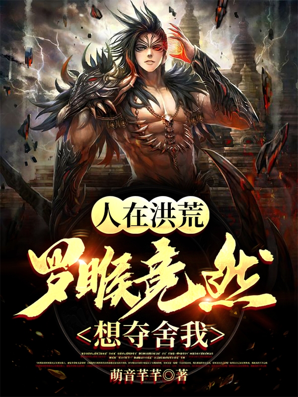 人在洪荒，罗睺竟然想夺舍我！秦䘝小说在线章节目录阅读最新章节