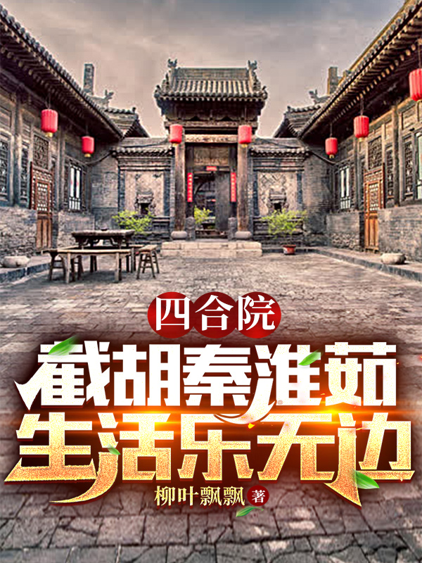 李军秦淮茹小说最新章节阅读，四合院：截胡秦淮茹，生活乐无边全文免费阅读