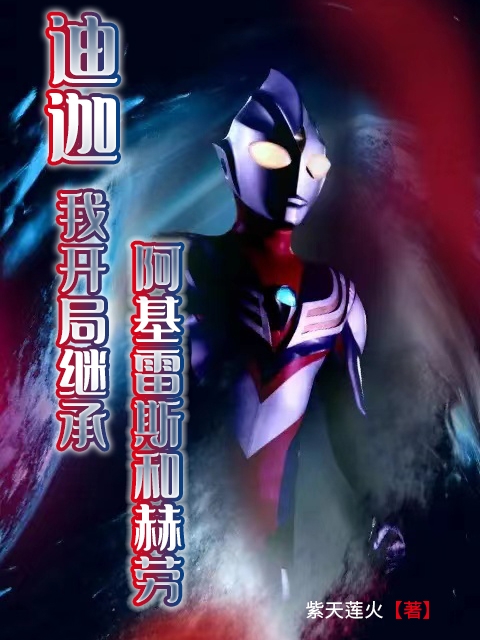 迪迦，我开局继承阿基雷斯和赫劳沐星河小说免费阅读