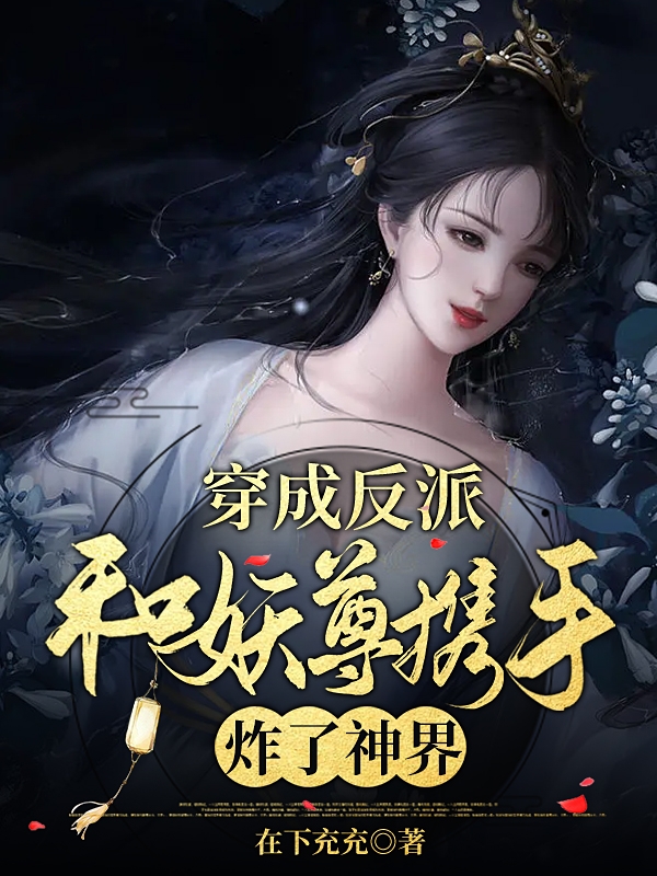 穿成反派，和妖尊携手炸了神界凤汐林黎清裴，穿成反派，和妖尊携手炸了神界全文在线阅读