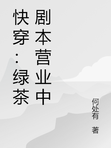 《快穿：绿茶剧本营业中》小说全文在线试读，《快穿：绿茶剧本营业中》最新章节目录