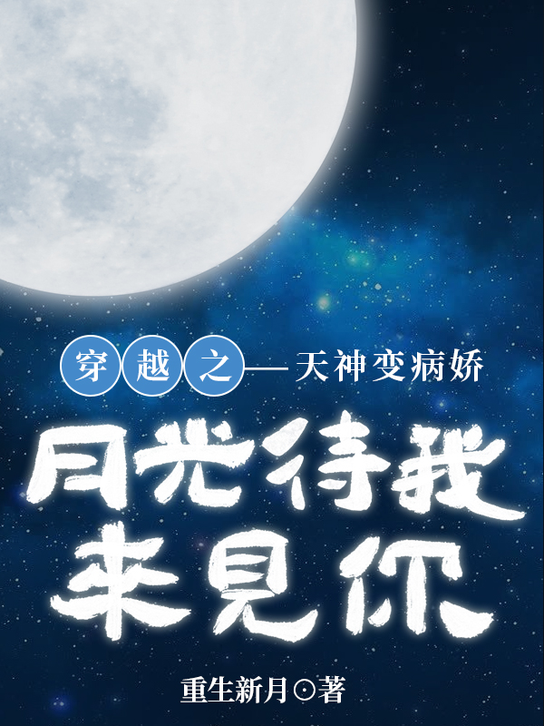 穿越之天神变病娇月光待我来见你羡月光慕北辰在线全文免费阅读