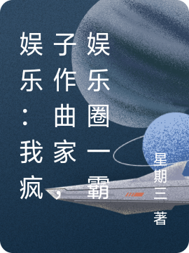 完整版《娱乐：我疯子作曲家，娱乐圈一霸》章节目录在线阅读-瑞奇文学