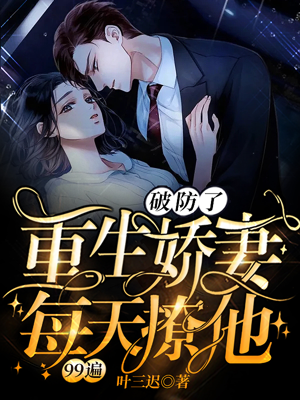 破防了，重生娇妻每天撩他99遍免费阅读