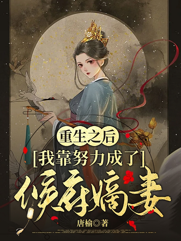 《重生之后我靠努力成了候府嫡妻》小说全文在线试读，《重生之后我靠努力成了候府嫡妻》最新章节目录