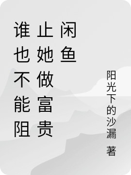完整版《谁也不能阻止她做富贵闲鱼》全文阅读
