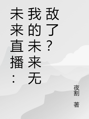 未来直播：我的未来无敌了？最新章节，未来直播：我的未来无敌了？全文在线阅读