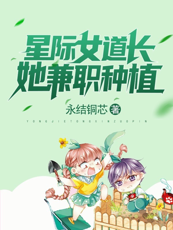 星际女道长她兼职种植小说免费资源，星际女道长她兼职种植在线阅读
