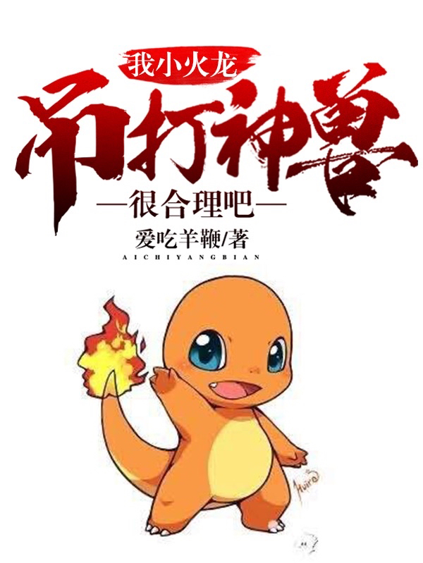江浩姜灵小说在哪可以免费看，我小火龙，吊打神兽很合理吧？完结版在线阅读