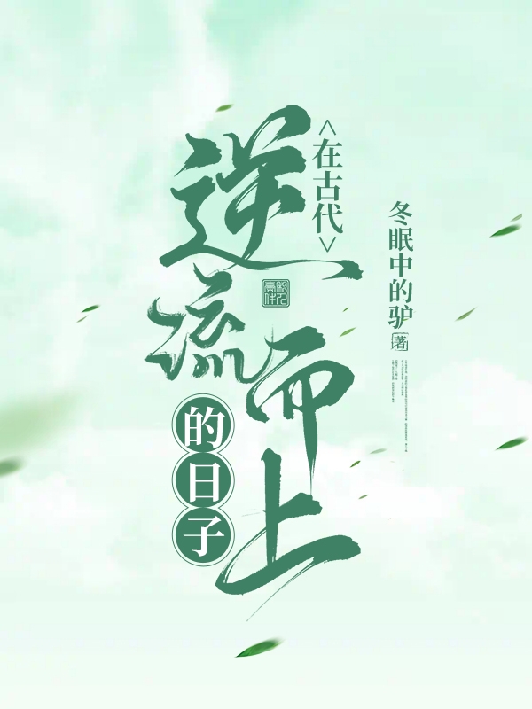 在古代逆流而上的日子小说，在古代逆流而上的日子在线阅读-够力荐小说推荐网