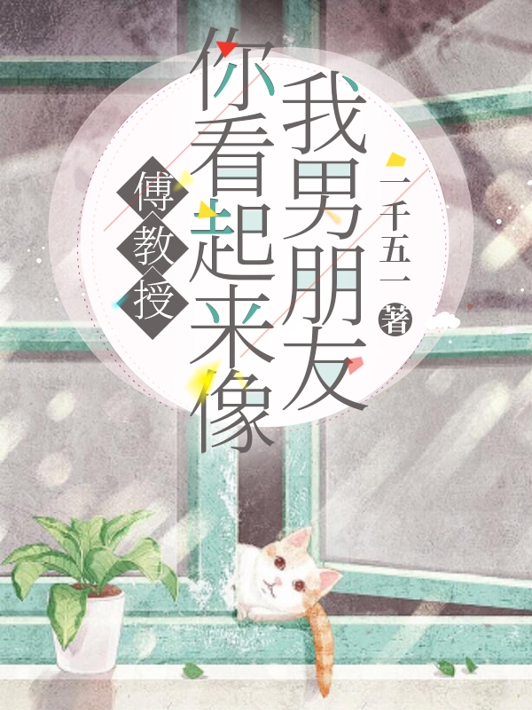 傅教授，你看起来像我男朋友免费阅读