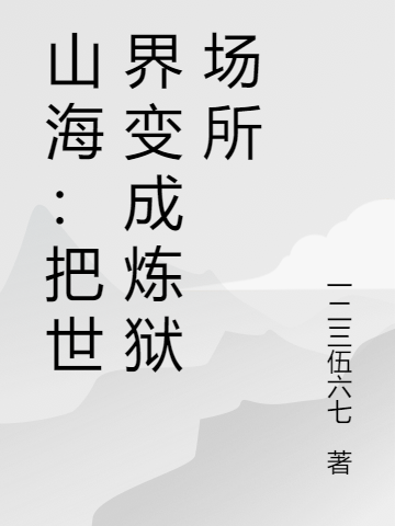 山海：把世界变成炼狱场所免费阅读，山海：把世界变成炼狱场所章节目录