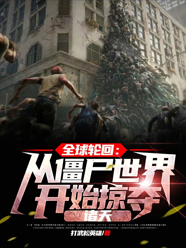 完整版《全球轮回从僵尸世界开始掠夺诸天》全文阅读-够力荐小说推荐网