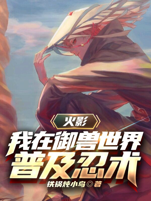 小说《火影：我在御兽世界普及忍术》全文免费阅读