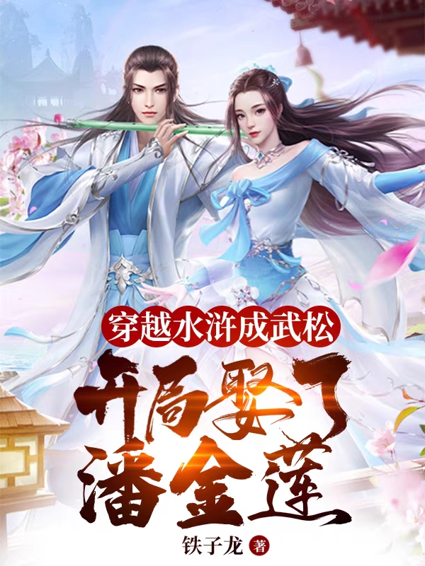 穿越水浒成武松，开局娶了潘金莲小说，穿越水浒成武松，开局娶了潘金莲免费阅读