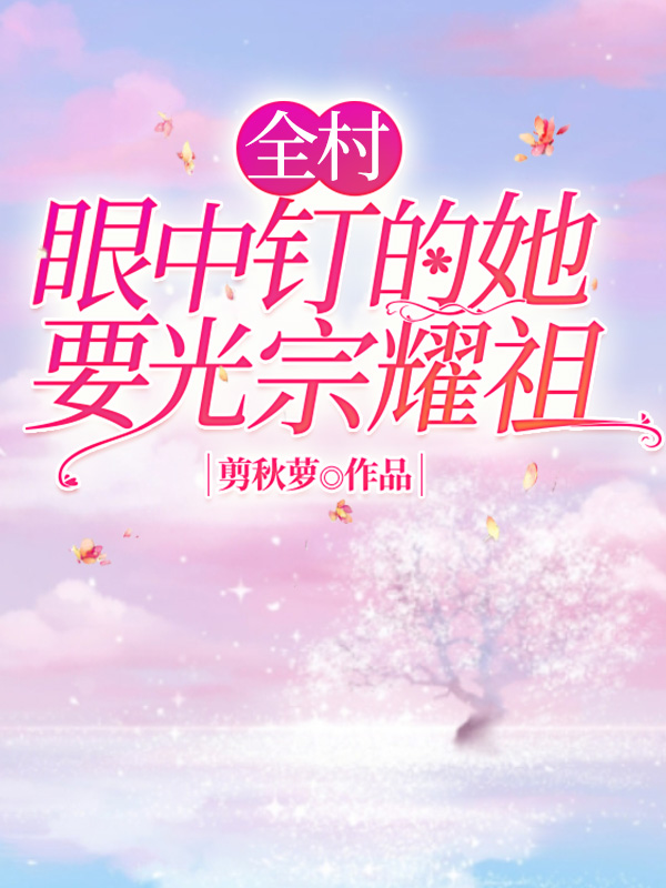 全村眼中钉的她要光宗耀祖免费阅读