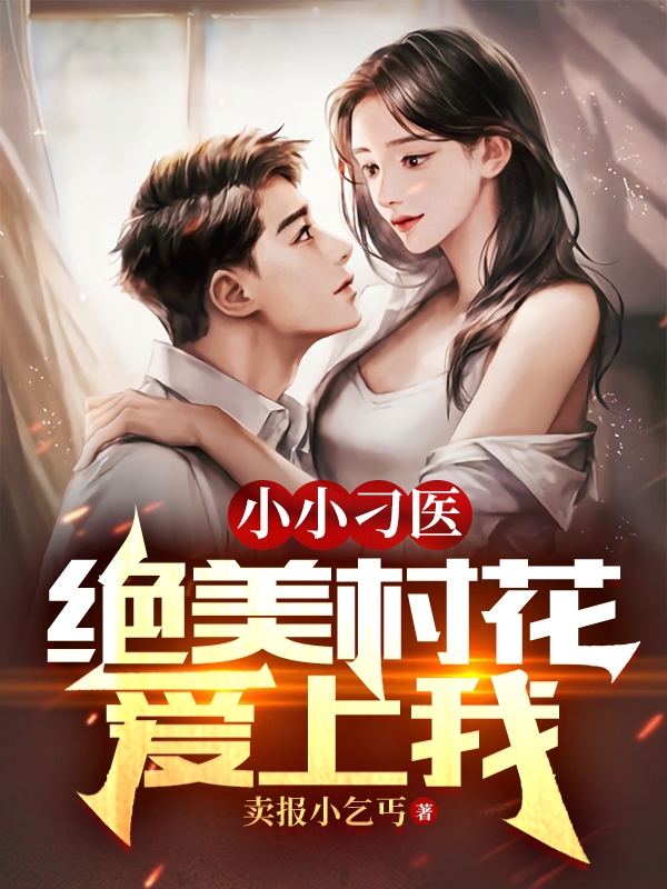 完整版《小小刁医，绝美村花爱上我》章节目录在线阅读