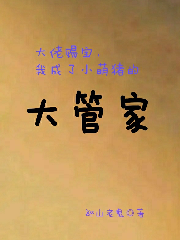 大佬赐宝，我成了小萌猪的大管家最新章节，大佬赐宝，我成了小萌猪的大管家全文在线阅读