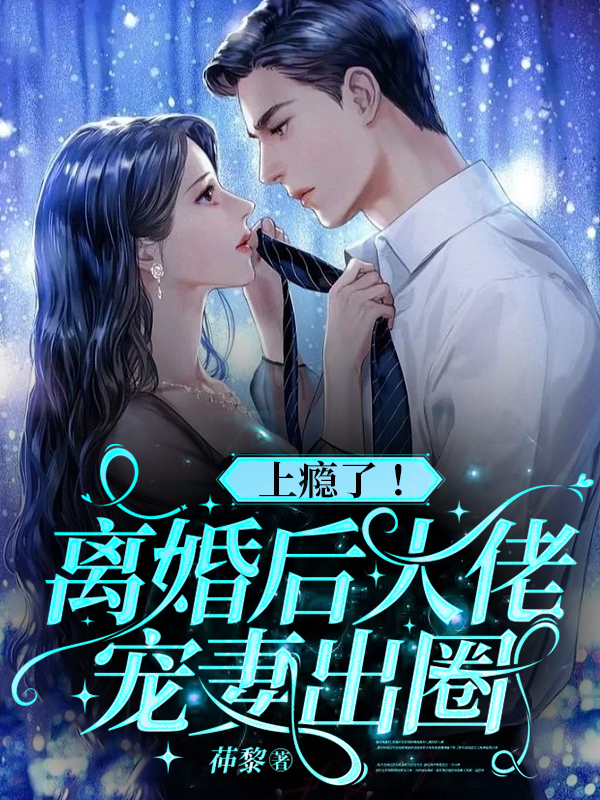 求上瘾了！离婚后大佬宠妻出圈小说免费资源
