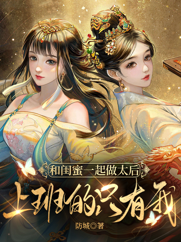 和闺蜜一起做太后，上班的只有我小说，和闺蜜一起做太后，上班的只有我全文在线阅读
